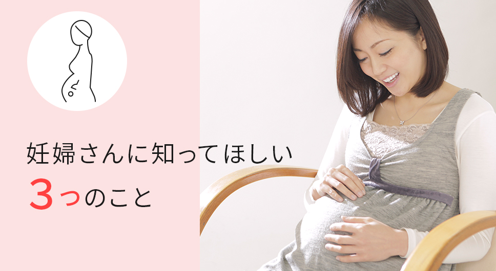 妊婦さんに知ってほしい３つのこと。